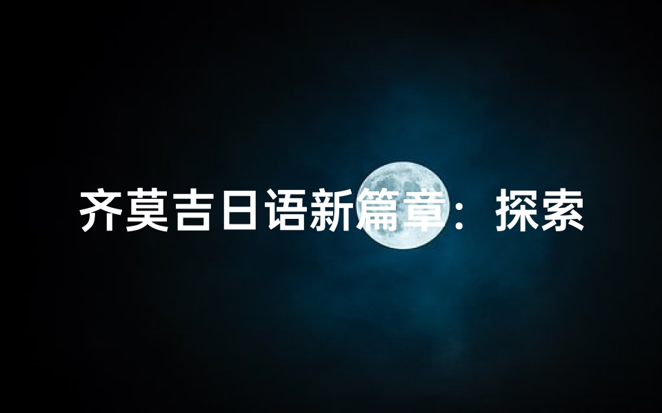 齐莫吉日语新篇章:探索日语之美