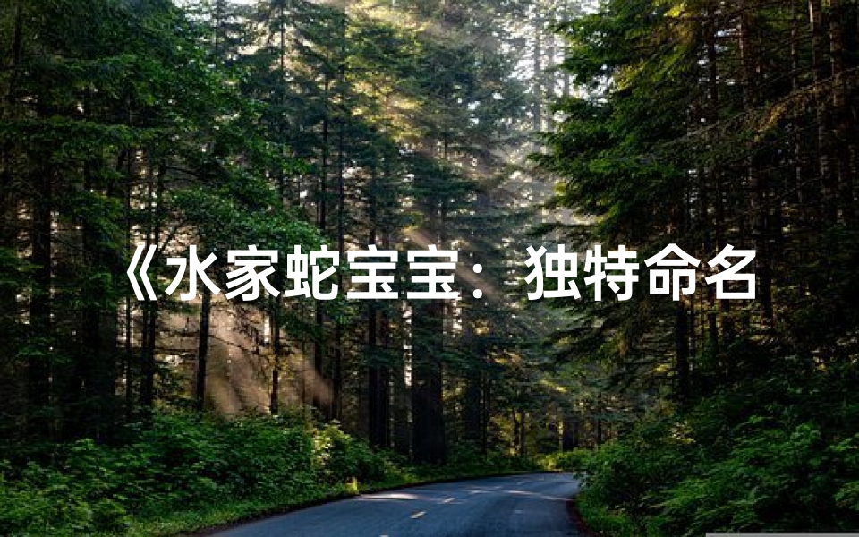 《水家蛇宝宝:独特命名背后的温馨故事》