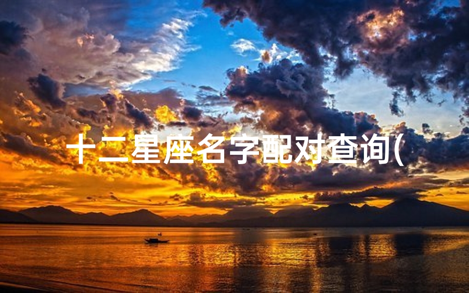十二星座名字配对查询(十二星座配对查询表,十二星座配对比重最好的是哪一对)