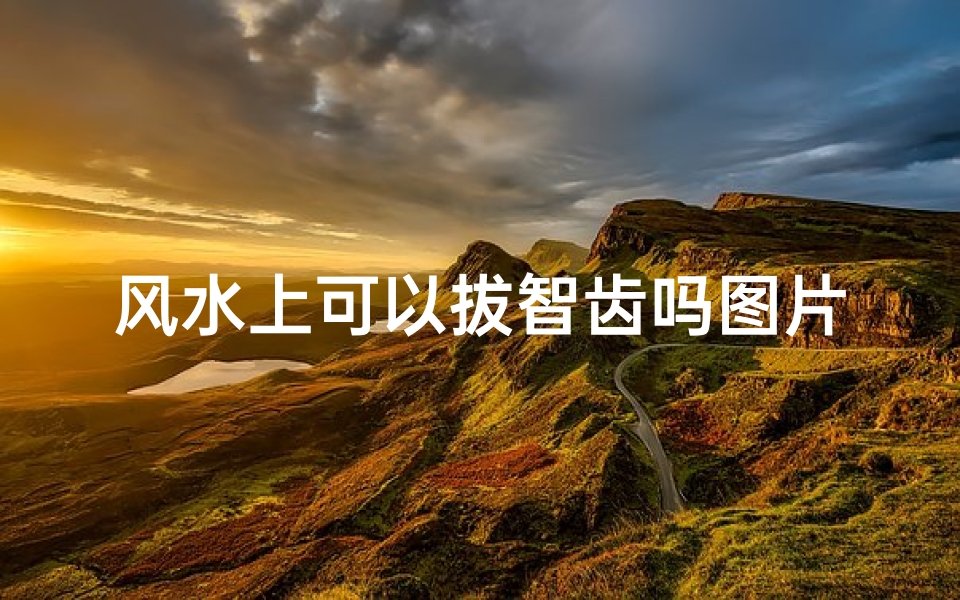 风水上可以拔智齿吗图片;拔智齿风水禁忌:真的不能拔?