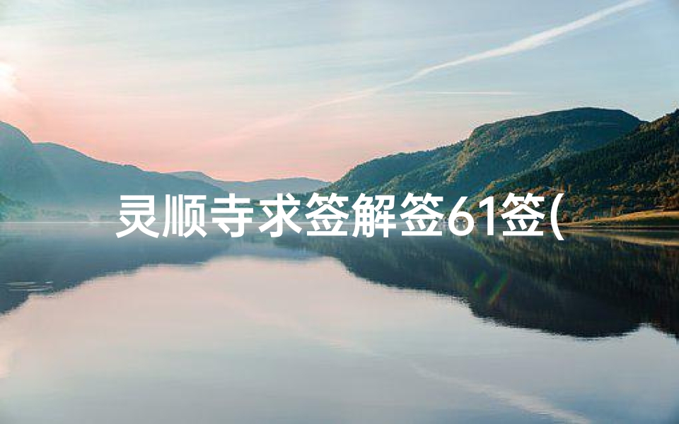 灵顺寺求签解签61签(关帝庙第三十二签解签全解,关帝第九签解签全解)