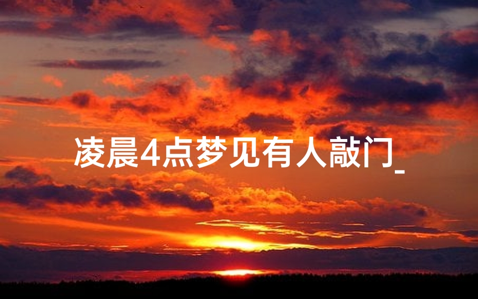 凌晨4点梦见有人敲门_早晨梦见有人敲门然后我惊醒了