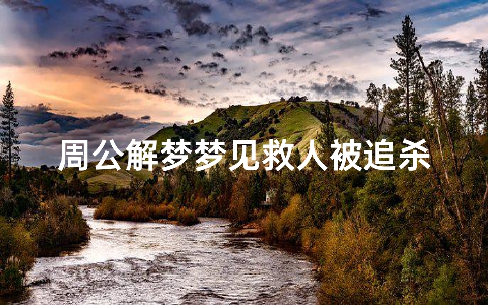 周公解梦梦见救人被追杀(梦见救人被人害的预兆)