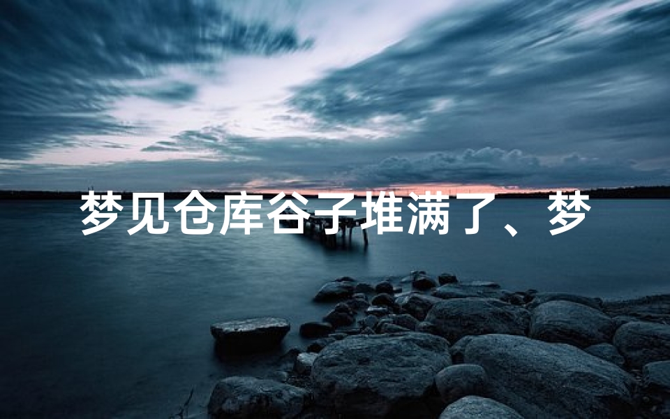 梦见仓库谷子堆满了、梦见谷子堆积如山