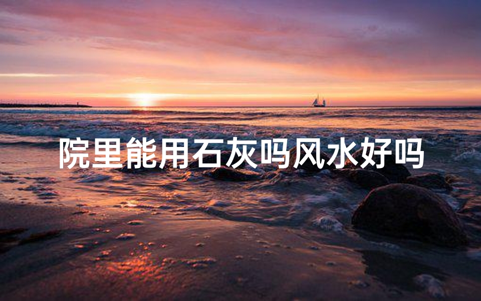 院里能用石灰吗风水好吗视频、院里能用石灰?风水到底如何?