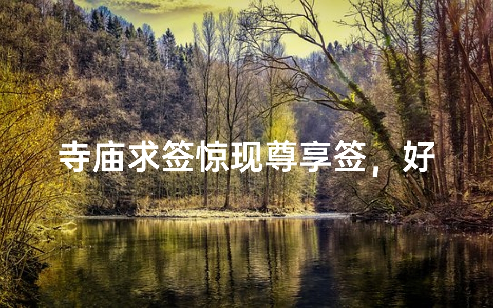 寺庙求签惊现尊享签,好运连连