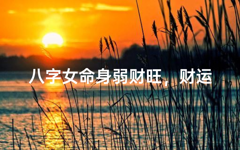 八字女命身弱财旺,财运亨通运势佳