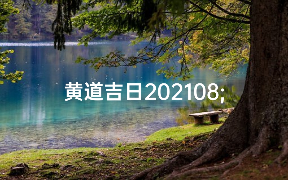 黄道吉日202108;黄道吉日2025年3月老黄历查询