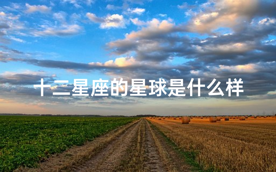 十二星座的星球是什么样子(你知道十二星座中各个星座对应的星球分别是什么吗 )