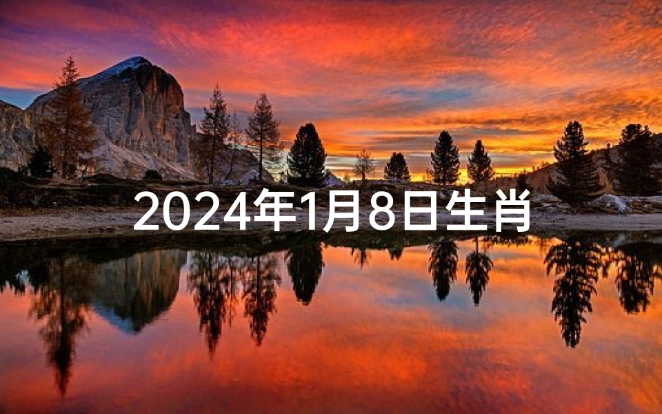 2024年1月8日生肖运势揭秘：运势吉凶一览