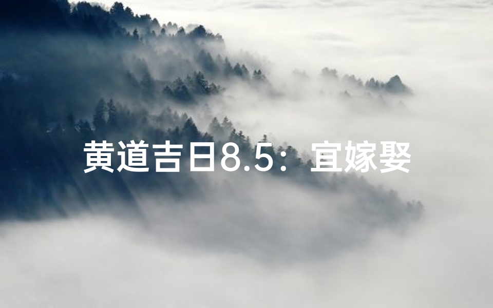 黄道吉日8.5:宜嫁娶,财运亨通好时机