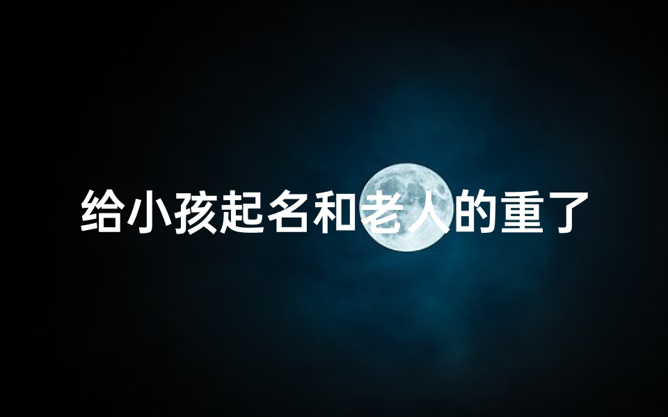 给小孩起名和老人的重了—《宝宝取名与老人长寿秘诀》