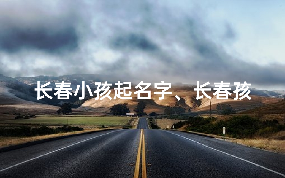 长春小孩起名字、长春孩子起名字哪里好