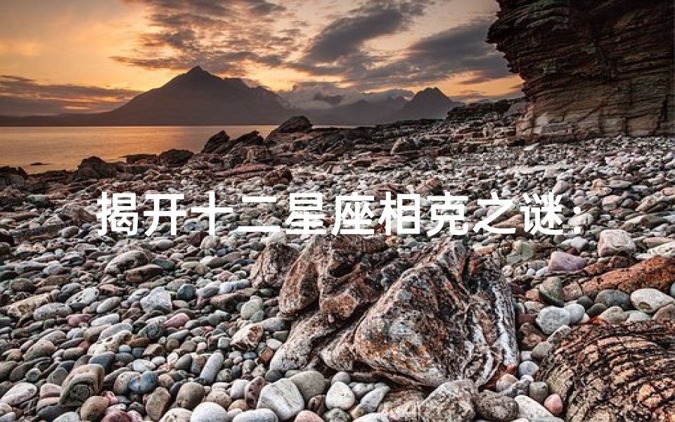 揭开十二星座相克之谜:你的星座是否与他相冲?