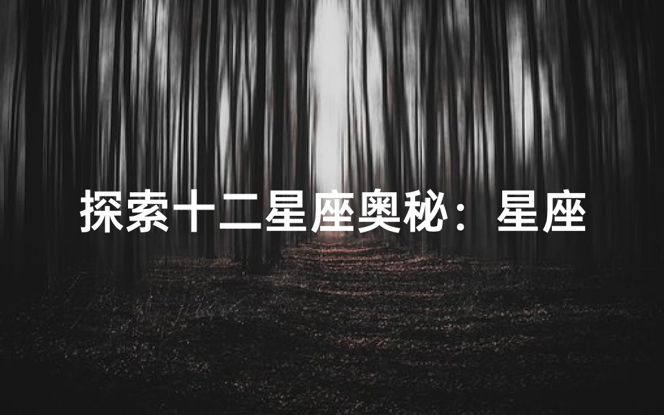 探索十二星座奥秘:星座都有哪些你是否了解?