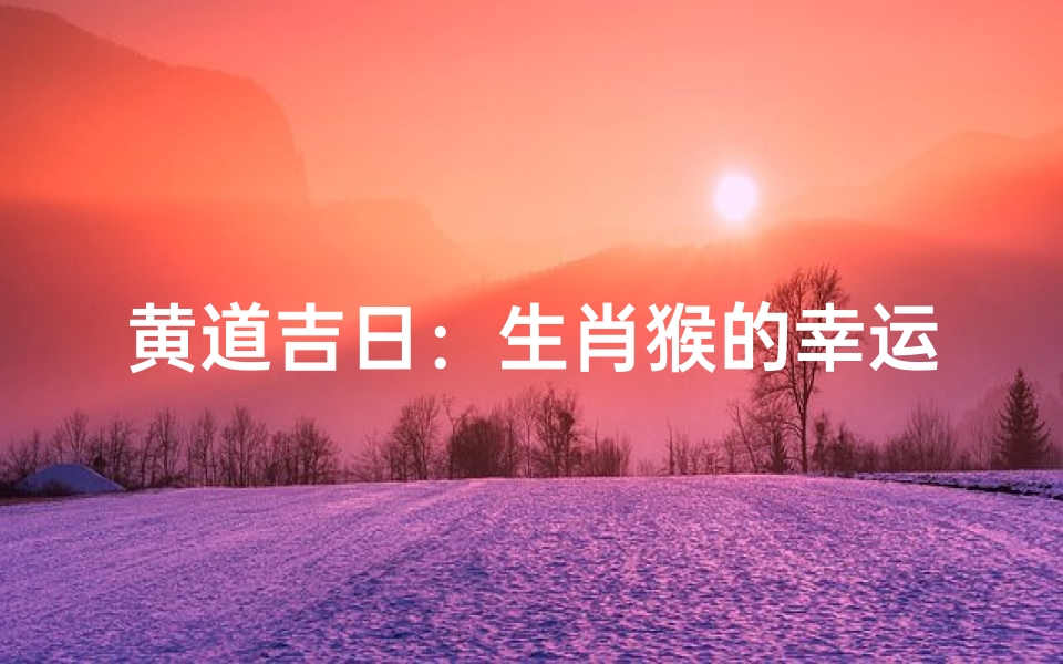 黄道吉日:生肖猴的幸运时刻