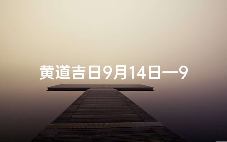 黄道吉日9月14日—9月14日黄道吉日:宜嫁娶,万事亨通好时光