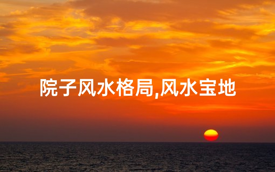 院子风水格局,风水宝地,美丽庭院,宜居佳选