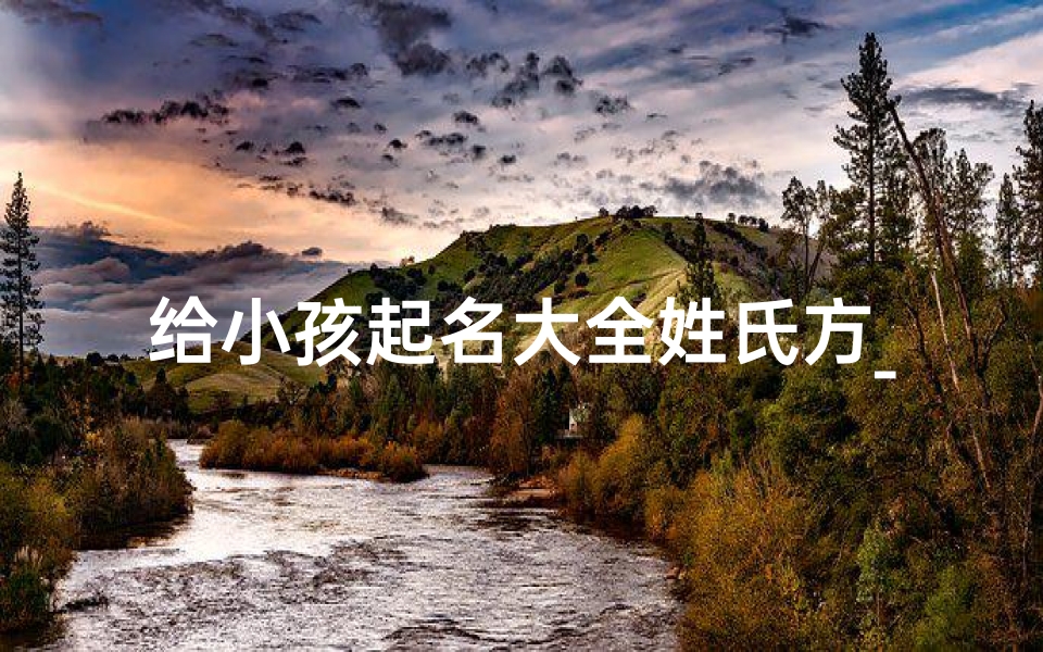 给小孩起名大全姓氏方_姓方的孩子取名