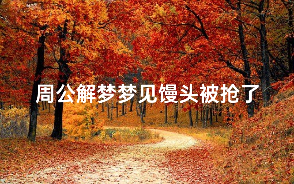 周公解梦梦见馒头被抢了(梦见抢馒头)