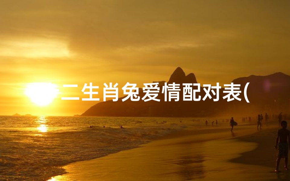 十二生肖兔爱情配对表(属兔的人和哪个生肖最相配)