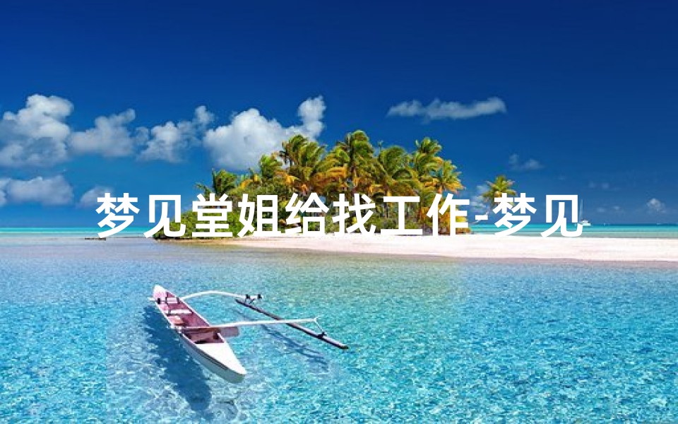 梦见堂姐给找工作-梦见堂姐找工作啥意思