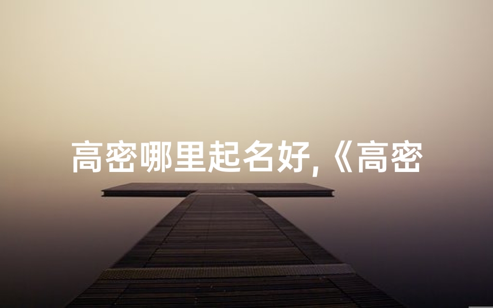 高密哪里起名好,《高密育儿必备:精选大全男孩名字推荐》