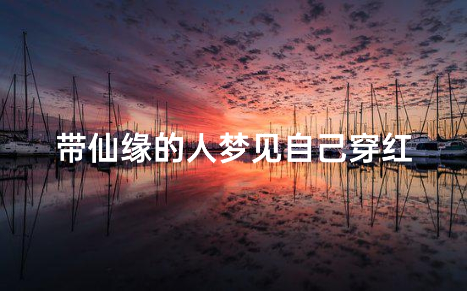 带仙缘的人梦见自己穿红花棉袄;带仙缘的人梦见自己穿红花棉袄什么意思