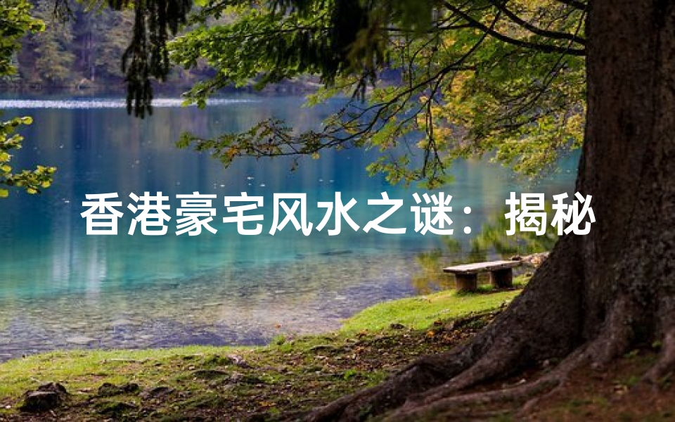 香港豪宅风水之谜:揭秘豪宅与风水的关系