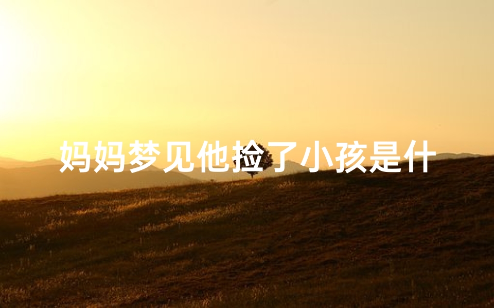 妈妈梦见他捡了小孩是什么意思,梦见妈妈捡到小孩