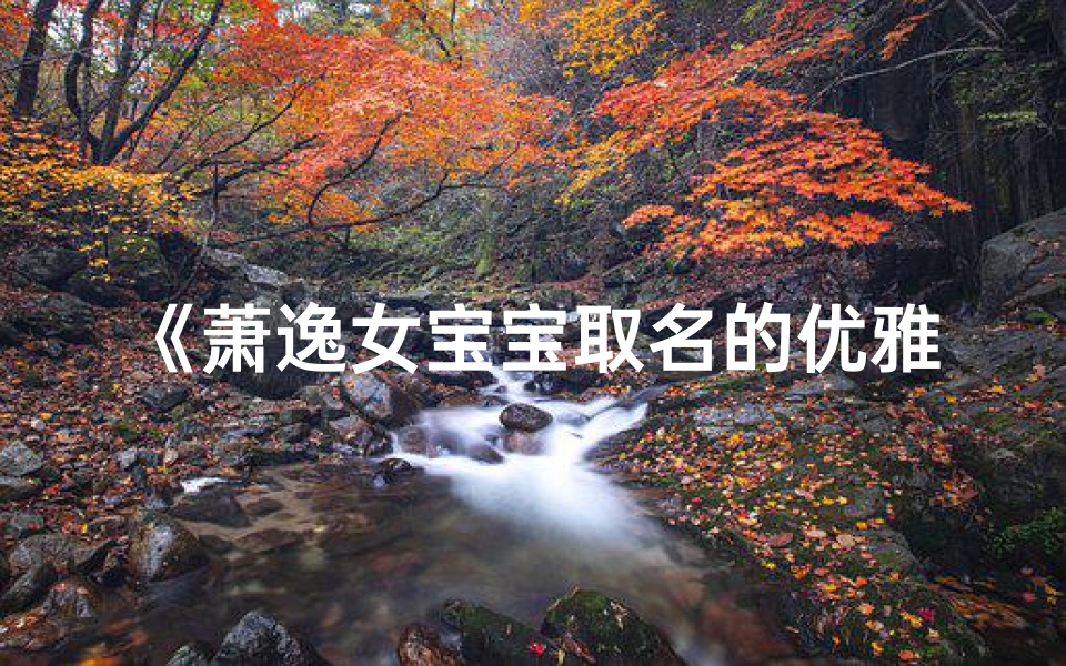 《萧逸女宝宝取名的优雅之道》