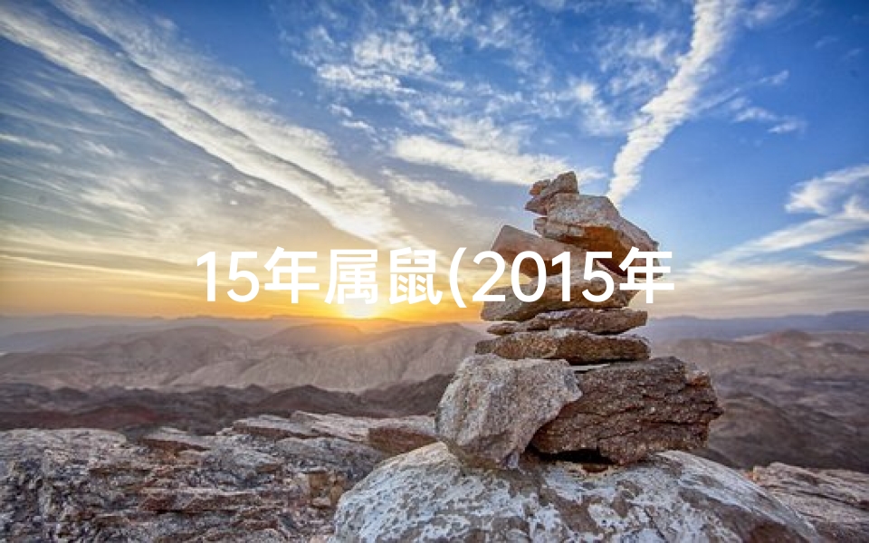 15年属鼠(2015年生肖鼠运势揭秘:财运亨通,福星高照)
