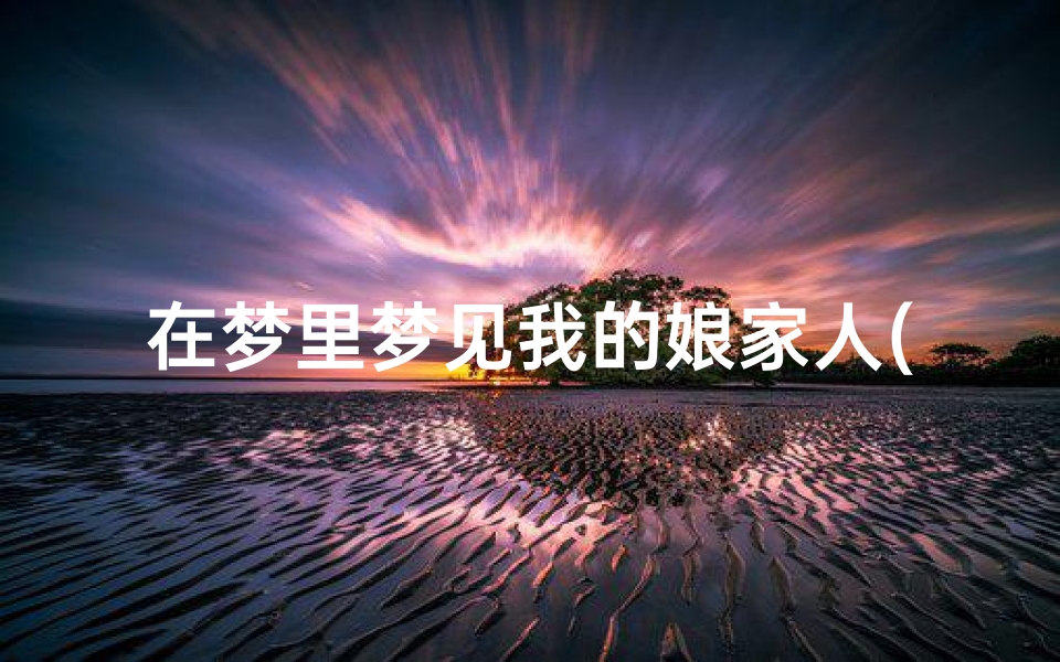 在梦里梦见我的娘家人(做梦梦到自己的娘家人)