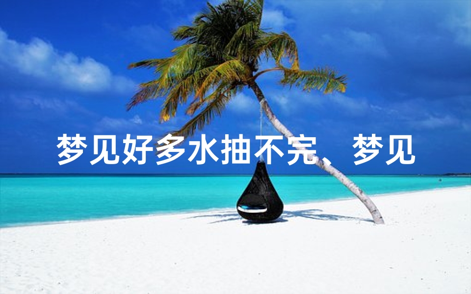 梦见好多水抽不完、梦见抽水水满了