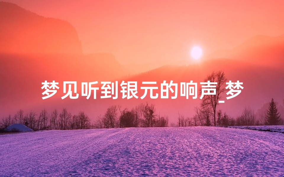 梦见听到银元的响声_梦见银元好吗