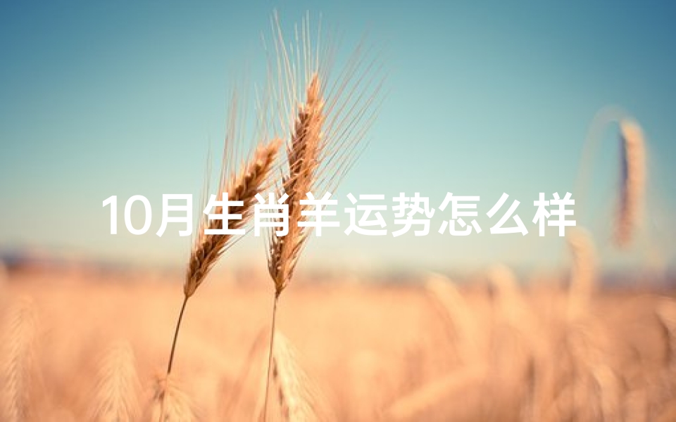 10月生肖羊运势怎么样-我想看生肖羊十月份运势