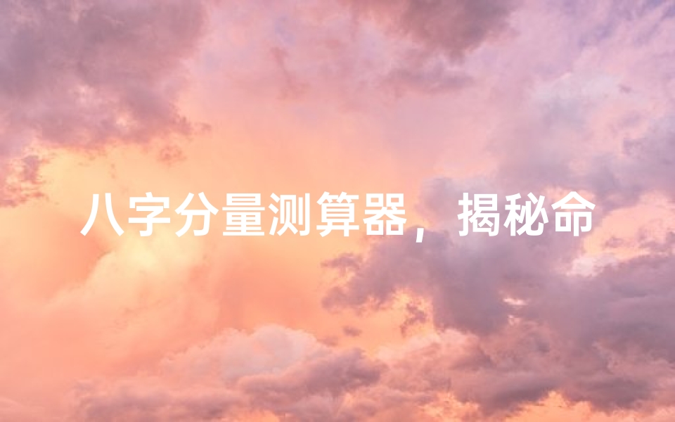 八字分量测算器,揭秘命理格局的玄机