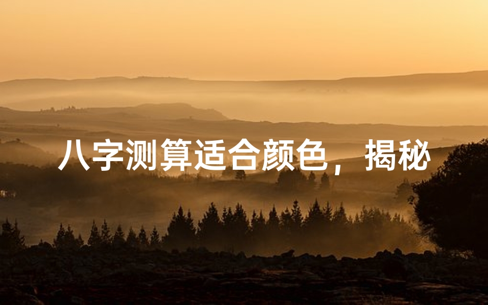八字测算适合颜色,揭秘五行命理与色彩搭配的奥秘