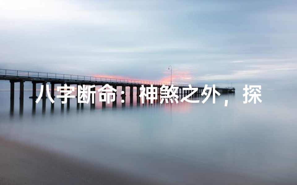 八字断命:神煞之外,探寻命运真谛