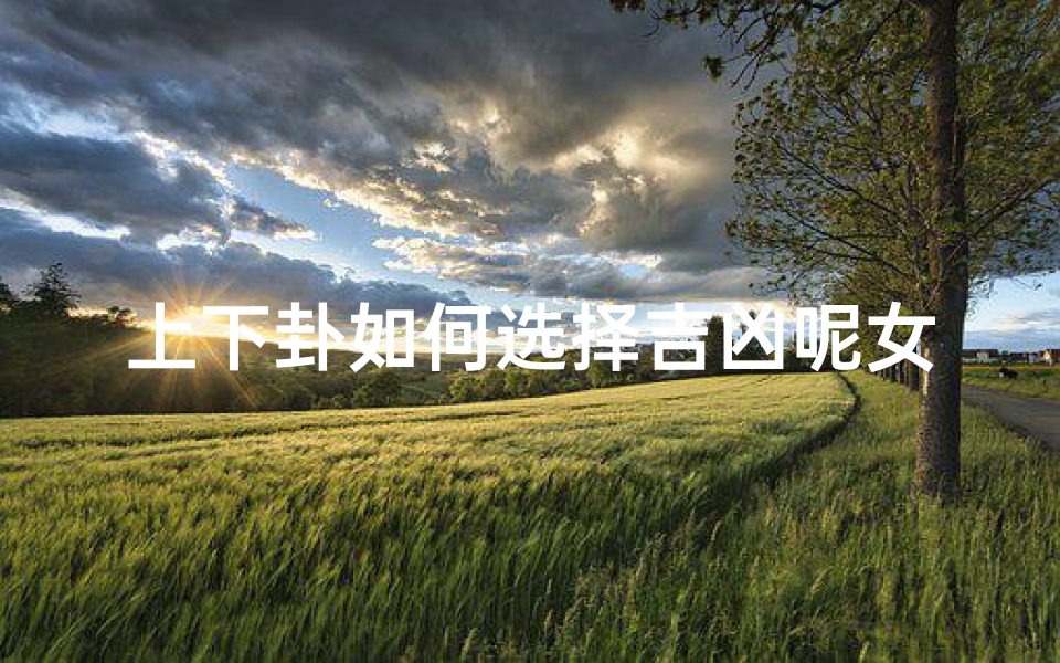 上下卦如何选择吉凶呢女生-上下卦怎么算