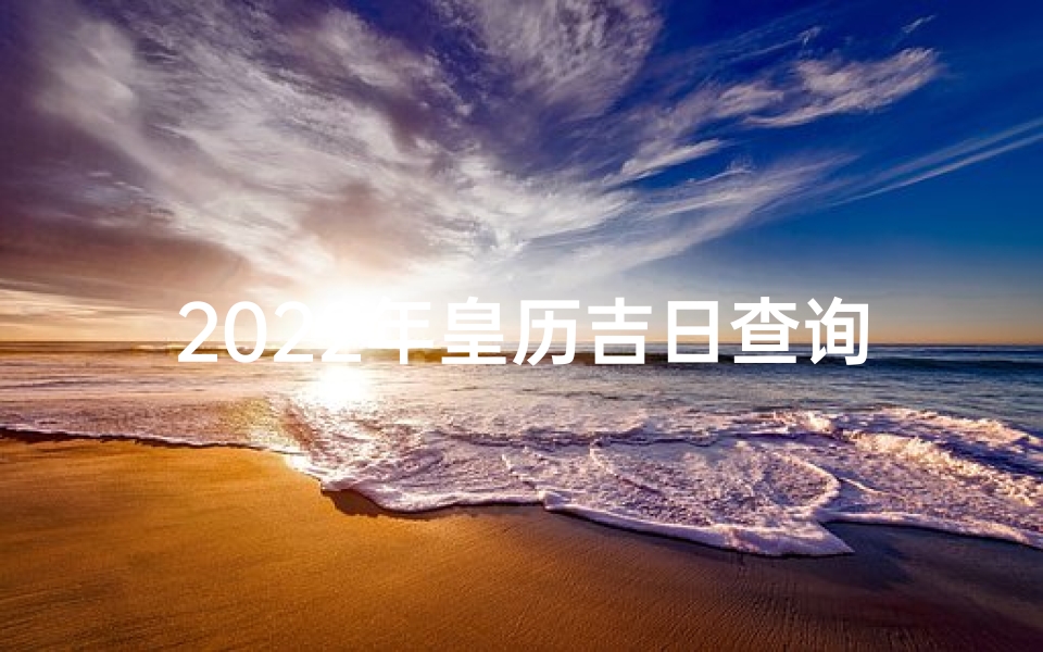 2022年皇历吉日查询指南:安排好一年的好日子