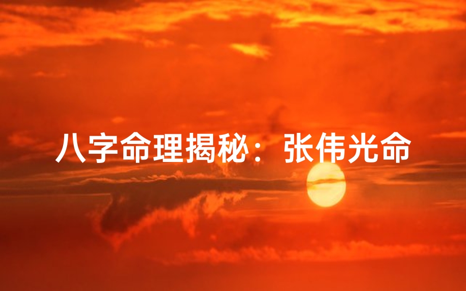 八字命理揭秘:张伟光命运如何?