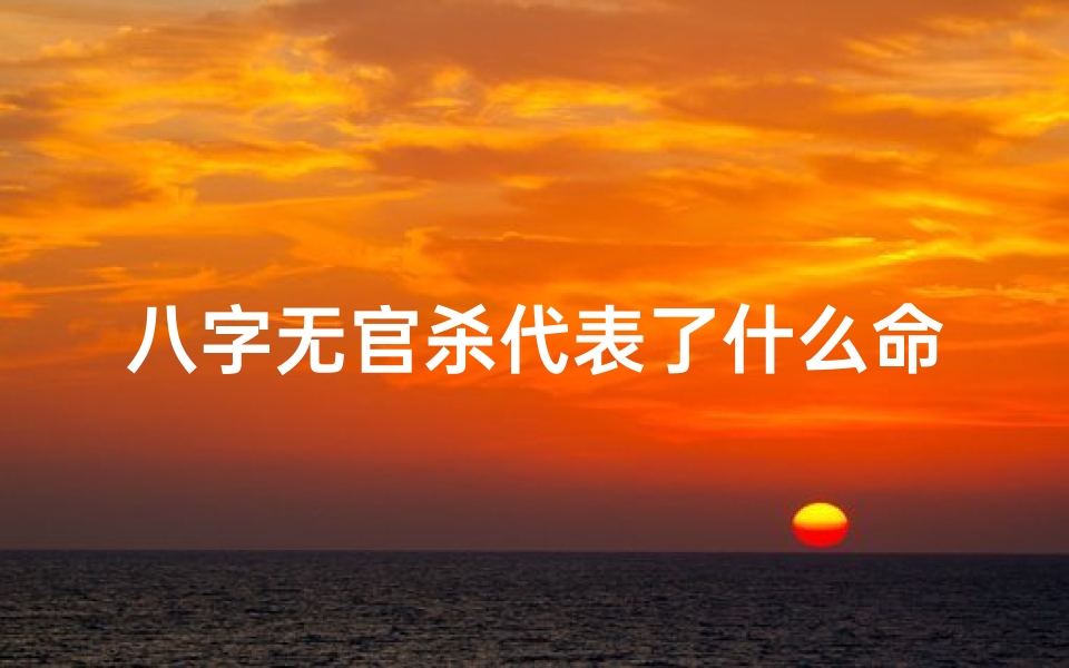 八字无官杀代表了什么命、八字无官杀，命运何解？
