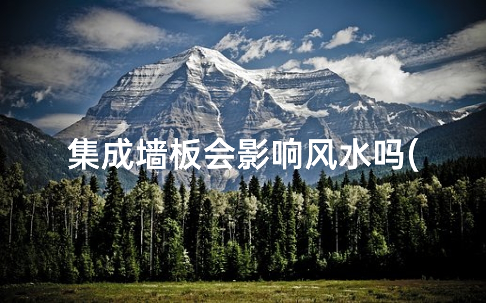集成墙板会影响风水吗(集成墙板装修:真的会影响风水吗?)