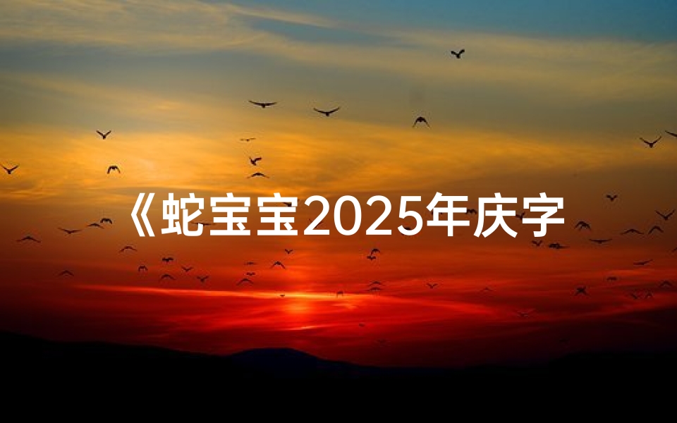 《蛇宝宝2025年庆字头新名揭晓,寓意吉祥幸福》