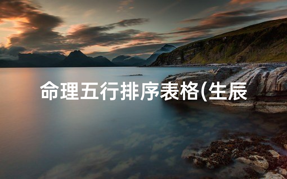 命理五行排序表格(生辰八字五行怎么查询 最佳组合五行出生命理查询表 )