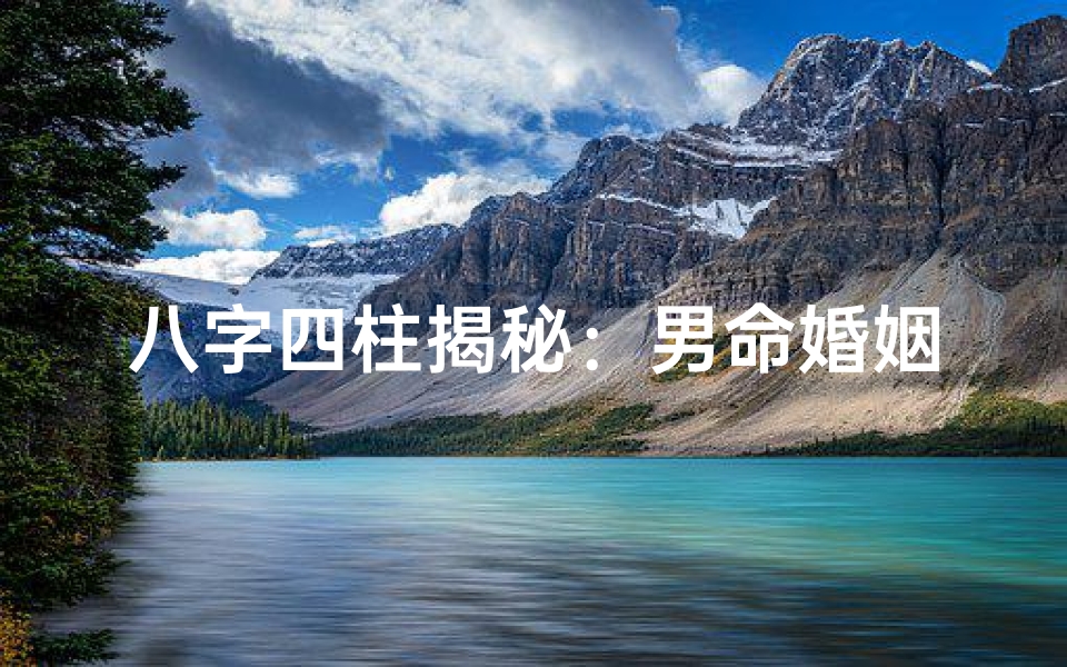 八字四柱揭秘:男命婚姻吉凶运势解析