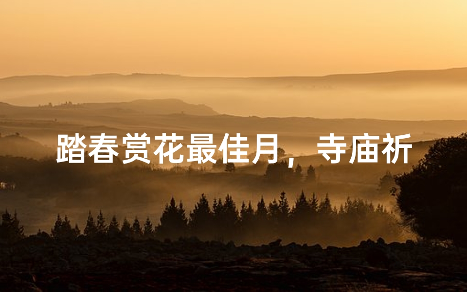 踏春赏花最佳月，寺庙祈福正当时