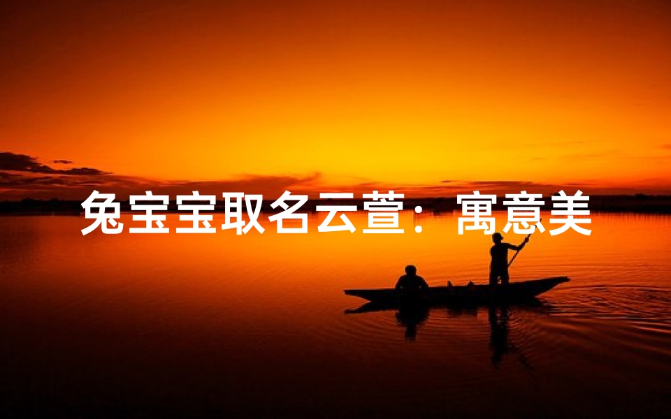 兔宝宝取名云萱:寓意美好,寓意吉祥