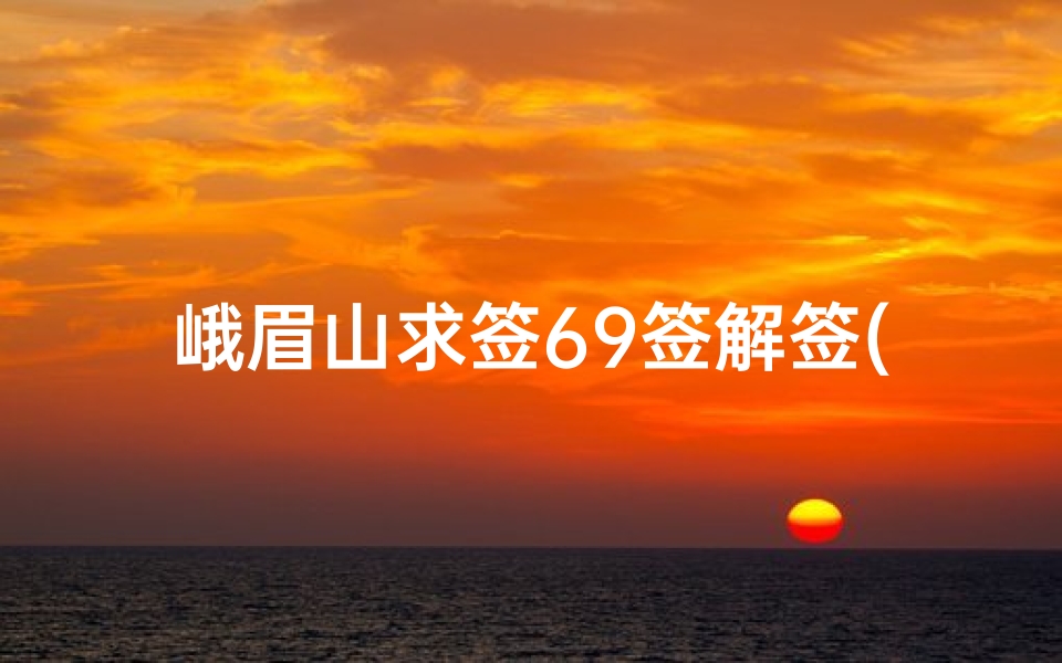 峨眉山求签69签解签(刚到峨眉大佛禅院求得一签,求解签 )